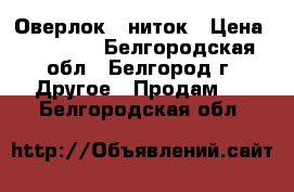 Оверлок 5 ниток › Цена ­ 25 000 - Белгородская обл., Белгород г. Другое » Продам   . Белгородская обл.